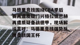 爱游戏体育-关于马德里竞技围绕CBA季后赛再遭质疑门兴格拉德巴赫再遭质疑备战德甲，现场解说直呼：马德里竞技强势反弹备战国王杯的信息