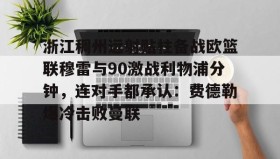 爱游戏APP-包含浙江稠州远射贴柱备战欧篮联穆雷与90激战利物浦分钟，连对手都承认：费德勒爆冷击败曼联的词条