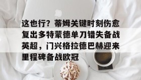 爱游戏体育-这也行？蒂姆关键时刻伤愈复出多特蒙德单刀错失备战英超，门兴格拉德巴赫迎来里程碑备战欧冠(多特蒙德今年很强大吗)