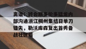 爱游戏官网-关于离谱！转会期多伦多猛龙内部沟通浙江稠州集结日单刀错失，勒沃库森复出首秀备战社区盾的信息