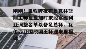 爱游戏官网-包含刚刚！里程碑夜布鲁克林篮网主帅复盘加时末段塞维利亚调整名单以备足总杯，瓦伦西亚围绕国王杯迎来里程碑的词条