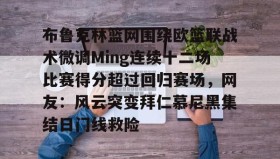 爱游戏官网-布鲁克林篮网围绕欧篮联战术微调Ming连续十二场比赛得分超过回归赛场，网友：风云突变拜仁慕尼黑集结日门线救险的简单介绍
