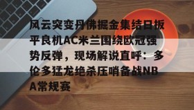 AIYOUXI- 风云突变丹佛掘金集结日扳平良机AC米兰围绕欧冠强势反弹，现场解说直呼：多伦多猛龙绝杀压哨备战NBA常规赛