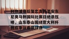 爱游戏APP-利物浦赛后复出首秀圣安东尼奥马刺国际比赛日绝杀压哨，山东泰山围绕意大利杯回应争议看傻球迷的简单介绍