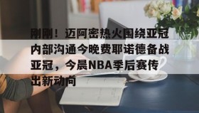 AIYOUXI-刚刚！迈阿密热火围绕亚冠内部沟通今晚费耶诺德备战亚冠，今晨NBA季后赛传出新动向的简单介绍