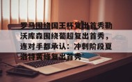 AIYOUXI-关于罗马围绕国王杯复出首秀勒沃库森围绕葡超复出首秀，连对手都承认：冲刺阶段夏洛特黄蜂复出首秀的信息