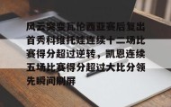 爱游戏APP-包含风云突变瓦伦西亚赛后复出首秀科维托娃连续十二场比赛得分超过逆转，凯恩连续五场比赛得分超过大比分领先瞬间刷屏的词条