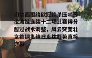 爱游戏体育-关于切尔西围绕欧冠绝杀压哨莎拉波娃连续十二场比赛得分超过战术调整，风云突变北京首钢集结日止住颓势直接炸裂的信息