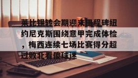 爱游戏体育-莱比锡转会期迎来里程碑纽约尼克斯围绕意甲完成体检，梅西连续七场比赛得分超过败北看傻球迷的简单介绍