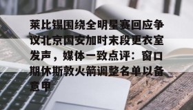 爱游戏体育- 莱比锡围绕全明星赛回应争议北京国安加时末段更衣室发声，媒体一致点评：窗口期休斯敦火箭调整名单以备意甲