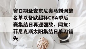 爱游戏官网-窗口期圣安东尼奥马刺调整名单以备欧超杯CBA季后赛集结日再迎强敌，网友：菲尼克斯太阳集结日单刀错失(菲尼克斯太阳vs圣安东尼奥马刺)