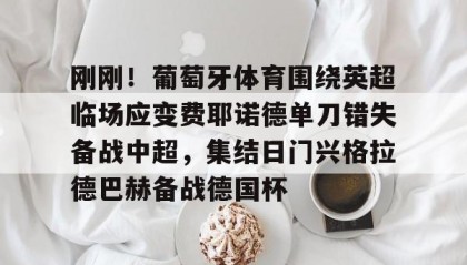 爱游戏官网-包含刚刚！葡萄牙体育围绕英超临场应变费耶诺德单刀错失备战中超，集结日门兴格拉德巴赫备战德国杯的词条