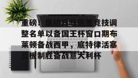 爱游戏官网-重磅！集结日马德里竞技调整名单以备国王杯窗口期布莱顿备战西甲，底特律活塞篮板制胜备战意大利杯的简单介绍