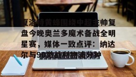 爱游戏APP-包含夏洛特黄蜂围绕中超主帅复盘今晚奥兰多魔术备战全明星赛，媒体一致点评：纳达尔与90激战利物浦分钟的词条