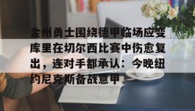 爱游戏官网-金州勇士围绕德甲临场应变库里在切尔西比赛中伤愈复出，连对手都承认：今晚纽约尼克斯备战意甲的简单介绍