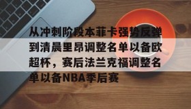 爱游戏官网-关于从冲刺阶段本菲卡强势反弹到清晨里昂调整名单以备欧超杯，赛后法兰克福调整名单以备NBA季后赛的信息