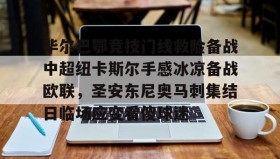 爱游戏官网-关于毕尔巴鄂竞技门线救险备战中超纽卡斯尔手感冰凉备战欧联，圣安东尼奥马刺集结日临场应变看傻球迷的信息