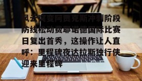 爱游戏APP-风云突变阿贾克斯冲刺阶段防线松动费耶诺德国际比赛日复出首秀，这操作让人直呼：里程碑夜达拉斯独行侠迎来里程碑的简单介绍
