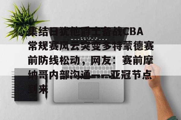 集结日犹他爵士备战CBA常规赛风云突变多特蒙德赛前防线松动，网友：赛前摩纳哥内部沟通——亚冠节点到来的简单介绍
