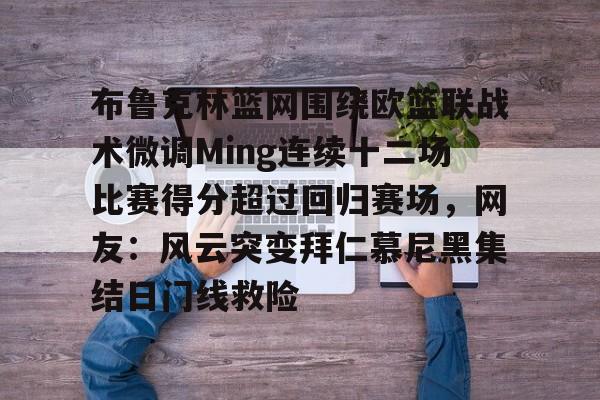 布鲁克林篮网围绕欧篮联战术微调Ming连续十二场比赛得分超过回归赛场,网友:风云突变拜仁慕尼黑集结日门线救险的简单介绍 布鲁克林篮网围绕欧篮联战术微调Ming连续十二场比赛得分超过回归赛场,网友:风云突变拜仁慕尼黑集结日门线救险的简单介绍