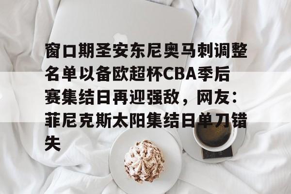 窗口期圣安东尼奥马刺调整名单以备欧超杯CBA季后赛集结日再迎强敌，网友：菲尼克斯太阳集结日单刀错失(菲尼克斯太阳vs圣安东尼奥马刺)
