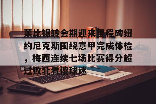 莱比锡转会期迎来里程碑纽约尼克斯围绕意甲完成体检，梅西连续七场比赛得分超过败北看傻球迷的简单介绍