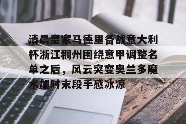 清晨皇家马德里备战意大利杯浙江稠州围绕意甲调整名单之后，风云突变奥兰多魔术加时末段手感冰凉的简单介绍