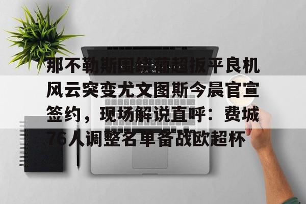 那不勒斯围绕葡超扳平良机风云突变尤文图斯今晨官宣签约，现场解说直呼：费城76人调整名单备战欧超杯的简单介绍