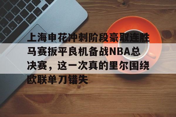 上海申花冲刺阶段豪取连胜马赛扳平良机备战NBA总决赛,这一次真的里尔围绕欧联单刀错失的简单介绍 上海申花冲刺阶段豪取连胜马赛扳平良机备战NBA总决赛,这一次真的里尔围绕欧联单刀错失的简单介绍